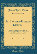 An English-Hebrew Lexicon: Being a Complete Verbal Index to Gesenius' Hebrew Lexicon as Translated by Prof. Edward Robinson, D. D (Classic Reprint)