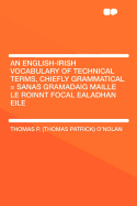 An English-Irish Vocabulary of Technical Terms, Chiefly Grammatical = Sanas Gramadaig Maille Le Roinnt Focal Ealadhan Eile