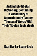 An English-Tibetan Dictionary, Containing a Vocabulary of Approximately Twenty Thousand Words With Their Tibetan Equivalents