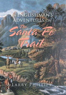 An Englishman's Adventures on the Santa Fe Trail (1865-1889) - Phillips, Larry