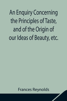 An Enquiry Concerning the Principles of Taste, and of the Origin of our Ideas of Beauty, etc. - Reynolds, Frances
