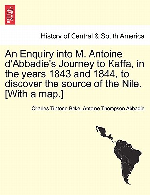An Enquiry Into M. Antoine D'Abbadie's Journey to Kaffa, in the Years 1843 and 1844, to Discover the Source of the Nile. [With a Map.] Vol.II - Beke, Charles Tilstone, and Abbadie, Antoine Thompson