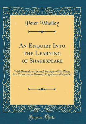 An Enquiry Into the Learning of Shakespeare: With Remarks on Several Passages of His Plays; In a Conversation Between Eugenius and Neander (Classic Reprint) - Whalley, Peter
