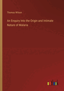 An Enquiry Into the Origin and Intimate Nature of Malaria