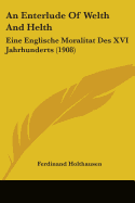 An Enterlude of Welth and Helth: Eine Englische Moralitat Des XVI Jahrhunderts (1908)