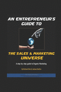 An Entrepreneur's Guide To The Sales & Marketing Universe: A Step-By-Step Guide To Organic Marketing