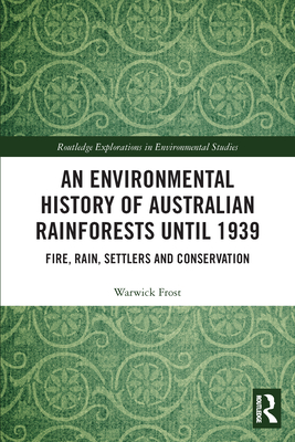 An Environmental History of Australian Rainforests until 1939: Fire, Rain, Settlers and Conservation - Frost, Warwick