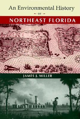 An Environmental History of Northeast Florida - Miller, James J