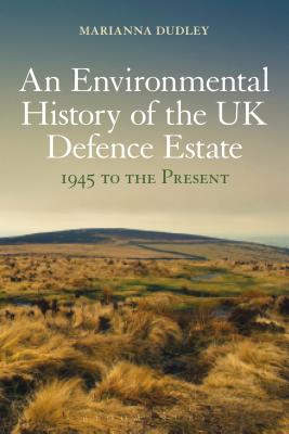 An Environmental History of the UK Defence Estate, 1945 to the Present - Dudley, Marianna, Dr.