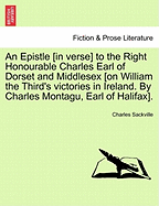 An Epistle [In Verse] to the Right Honourable Charles Earl of Dorset and Middlesex [On William the Third's Victories in Ireland. by Charles Montagu, Earl of Halifax].