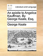 An Epistle to Angelica Kauffman. By George Keate, Esq