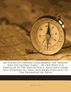 An Epistle to Friends Concerning the Present and Succeeding Times ... by One Who Is a Traveller in the Way of Peace, and Hath Good Will Towards All Men, and More Especially to the Houshold of Faith