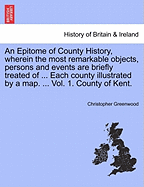 An Epitome of County History, Wherein the Most Remarkable Objects, Persons, and Events Are Briefly Treated Of, the Seats, Residences, Etc. of the Nobility, Clergy and Gentry, Their Architecture, Interior Decorations, Surrounding Scenery, Etc. Described, F