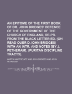 An Epitome of the First Book of Dr. John Bridges' Defence of the Government of the Church of England, Re-Pr. from the Black Letter Ed. (Oh Read Ouer D. Iohn Bridges) With an Intr. and Notes by J. Petheram. (Puritan Discipline Tracts)