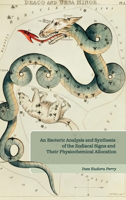 An Esoteric Analysis and Synthesis of the Zodiacal Signs and Their Physiochemical Allocation - Perry, Inez E, and Ledbetter, Elizabeth (Editor)
