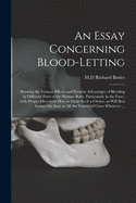 An Essay Concerning Blood-letting: Shewing the Various Effects and Peculiar Advantages of Bleeding in Different Parts of the Human Body, Particularly in the Foot; With Proper Directions How to Make Such a Choice, as Will Best Answer the End, in All...