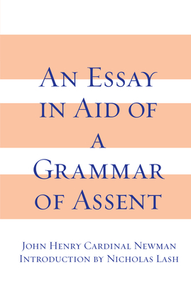 An Essay in Aid of a Grammar of Assent - Newman, John Henry Cardinal, and Lash, Nicholas (Introduction by)