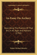 An Essay On Archery: Describing The Practice Of That Art, In All Ages And Nations (1792)