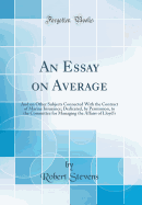 An Essay on Average: And on Other Subjects Connected with the Contract of Marine Insurance; Dedicated, by Permission, to the Committee for Managing the Affairs of Lloyd's (Classic Reprint)