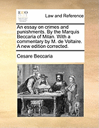 An Essay on Crimes and Punishments: By the Marquis Beccaria of Milan. with a Commentary by M. de Voltaire