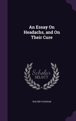 An Essay On Headachs, and On Their Cure - Vaughan, Walter