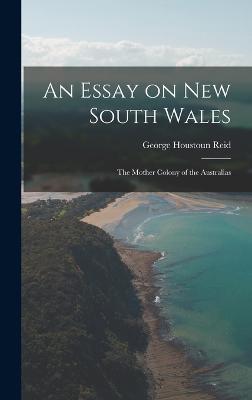 An Essay on New South Wales: The Mother Colony of the Australias - Reid, George Houstoun