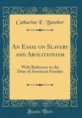 An Essay on Slavery and Abolitionism: With Reference to the Duty of American Females (Classic Reprint) - Beecher, Catharine E