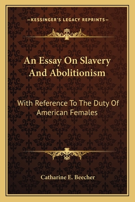 An Essay On Slavery And Abolitionism: With Reference To The Duty Of American Females - Beecher, Catharine E