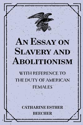 An Essay on Slavery and Abolitionism: With Reference to the Duty of American Females - Beecher, Catharine Esther