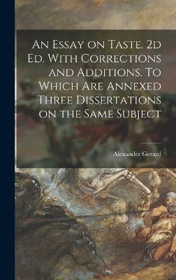 An Essay on Taste. 2d ed. With Corrections and Additions. To Which are Annexed Three Dissertations on the Same Subject - Gerard, Alexander
