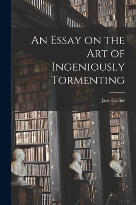 An Essay on the Art of Ingeniously Tormenting - Collier, Jane