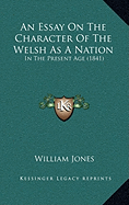An Essay On The Character Of The Welsh As A Nation: In The Present Age (1841)