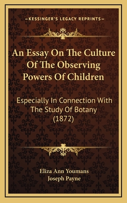 An Essay on the Culture of the Observing Powers of Children: Especially in Connection with the Study of Botany (1872) - Youmans, Eliza Ann, and Payne, Joseph (Editor)