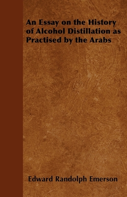 An Essay on the History of Alcohol Distillation as Practised by the Arabs - Emerson, Edward Randolph