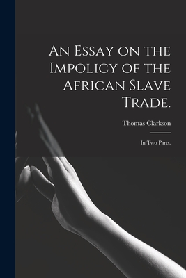 An Essay on the Impolicy of the African Slave Trade.: In Two Parts. - Clarkson, Thomas 1760-1846