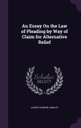 An Essay On the Law of Pleading by Way of Claim for Alternative Relief