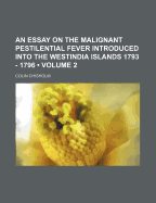 An Essay on the Malignant Pestilential Fever Introduced Into the Westindia Islands 793 - 796