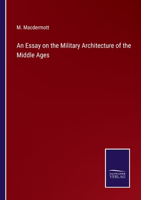 An Essay on the Military Architecture of the Middle Ages - Macdermott, M