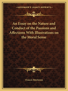 An Essay on the Nature and Conduct of the Passions and Affections with Illustrations on the Moral Sense