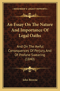 An Essay on the Nature and Importance of Legal Oaths: And on the Awful Consequences of Perjury, and of Profane Swearing (1840)