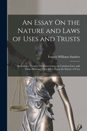An Essay On the Nature and Laws of Uses and Trusts: Including a Treatise On Conveyances at Common Law; and Those Deriving Their Effect From the Statute of Uses