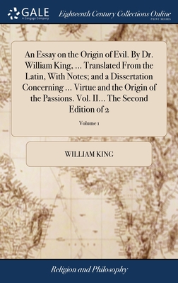 An Essay on the Origin of Evil. By Dr. William King, ... Translated From the Latin, With Notes; and a Dissertation Concerning ... Virtue and the Origin of the Passions. Vol. II... The Second Edition of 2; Volume 1 - King, William