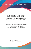 An Essay On The Origin Of Language: Based On Researches And The Works Of M. Renan