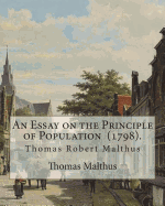 An Essay on the Principle of Population (1798). by: Thomas Malthus: Thomas Robert Malthus Frs (13 February 1766 - 23 December 1834) Was an English Cleric and Scholar, Influential in the Fields of Political Economy and Demography. Malthus Himself Used...