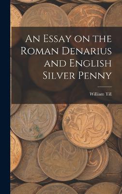 An Essay on the Roman Denarius and English Silver Penny - Till, William