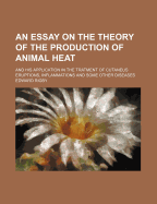 An Essay on the Theory of the Production of Animal Heat: And His Application in the Tratment of Cutaneus Eruptions, Inflammations and Some Other Diseases