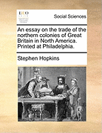 An Essay on the Trade of the Northern Colonies of Great Britain in North America. Printed at Philadelphia