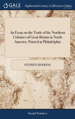 An Essay on the Trade of the Northern Colonies of Great Britain in North America. Printed at Philadelphia - Hopkins, Stephen