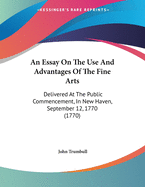An Essay on the Use and Advantages of the Fine Arts: Delivered at the Public Commencement, in New-Haven. September 12th. 1770