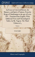 An Essay on Universal History, the Manners, and Spirit of Nations, From the Reign of Charlemaign to the age of Lewis XIV...Translated Into English, With Additional Notes and Chronological Tables, by Mr. Nugent. The Third Edition of 4; Volume 1